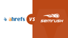 Comparison Ahrefs and Semrush Guide 2023